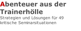 Abenteuer aus der Trainerhölle Strategien und Lösungen für 49 kritische Seminarsituationen